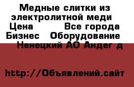 Медные слитки из электролитной меди › Цена ­ 220 - Все города Бизнес » Оборудование   . Ненецкий АО,Андег д.